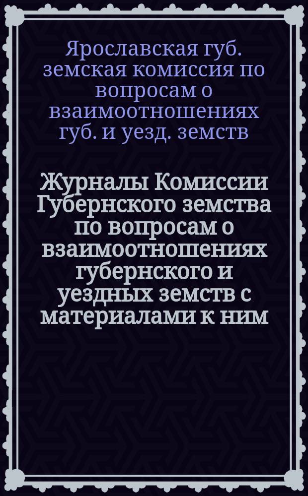 Журналы Комиссии Губернского земства по вопросам о взаимоотношениях губернского и уездных земств с материалами к ним