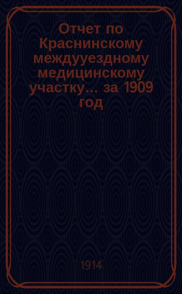 Отчет по Краснинскому междууездному медицинскому участку... за 1909 год