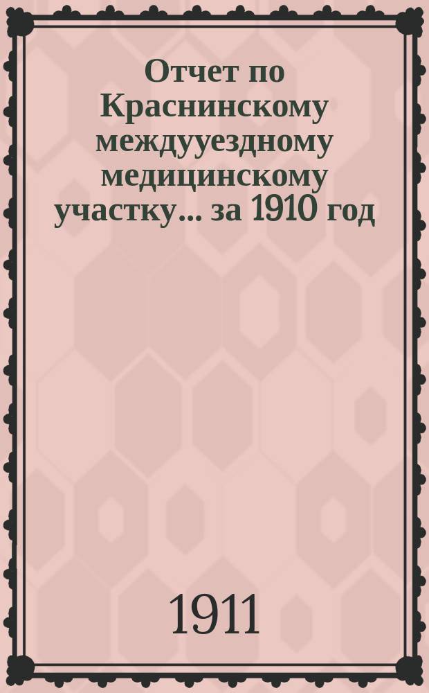 Отчет по Краснинскому междууездному медицинскому участку... за 1910 год