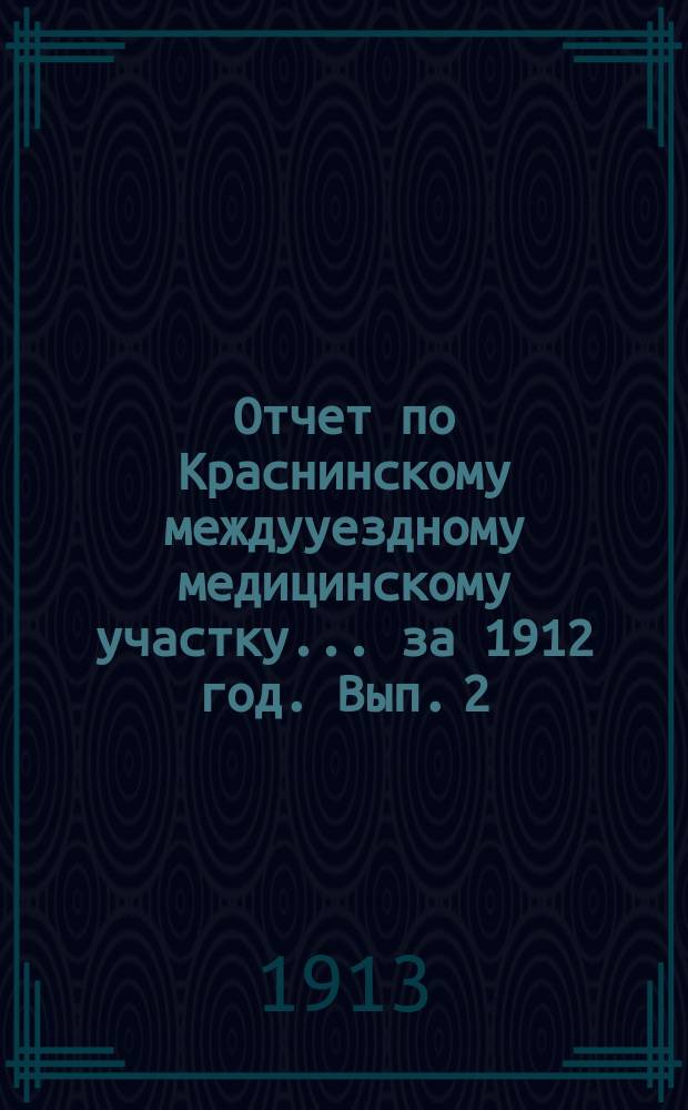 Отчет по Краснинскому междууездному медицинскому участку... за 1912 год. [ Вып. 2]