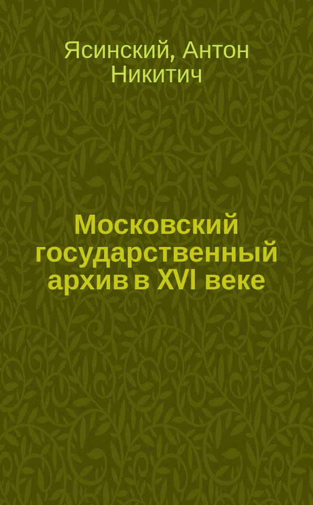 Московский государственный архив в XVI веке : (Пособие для слушателей Имп. С.-Петерб. археол. ин-та)