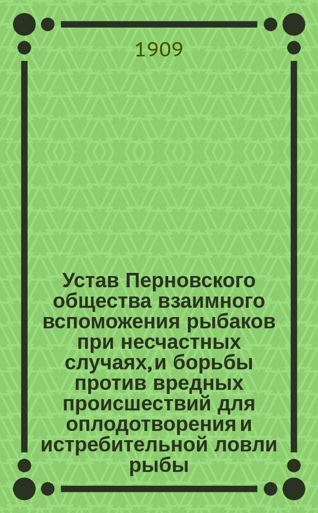 Устав [Перновского общества взаимного вспоможения рыбаков при несчастных случаях, и борьбы против вредных происшествий для оплодотворения и истребительной ловли рыбы, под названием] "Перновское морское собрание рыбаков "Яхта"
