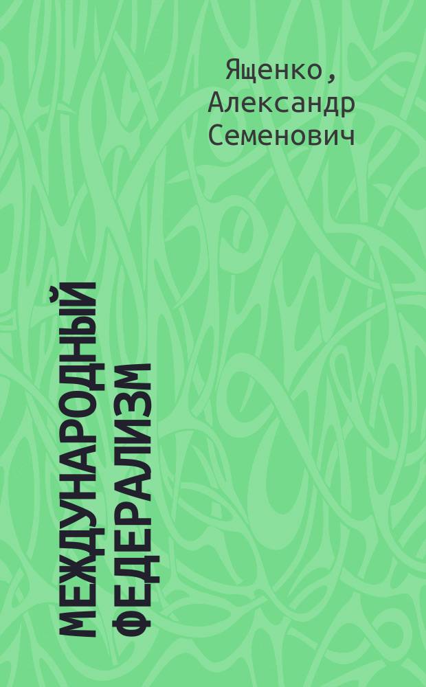 Международный федерализм : Идея юрид. орг. человечества в полит. учениях до конца XVIII века