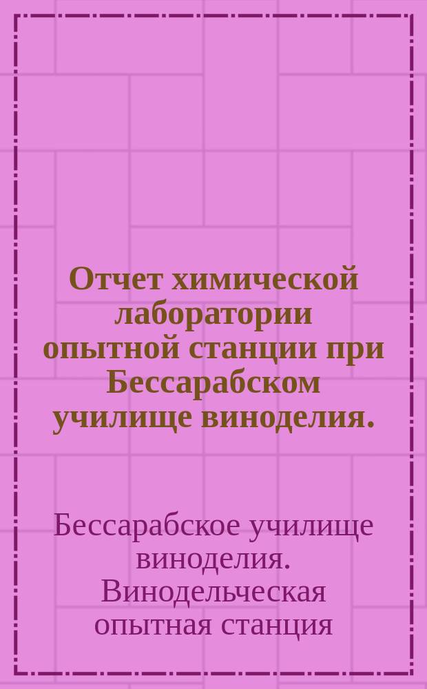 Отчет химической лаборатории опытной станции при Бессарабском училище виноделия...