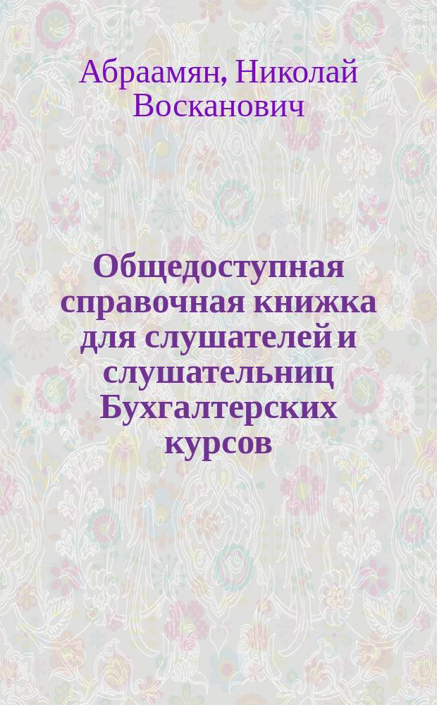 Общедоступная справочная книжка для слушателей и слушательниц Бухгалтерских курсов