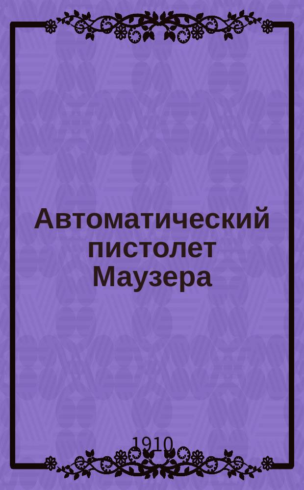 Автоматический пистолет Маузера : Калибр 7, 63 мм. (3 линии), 6-ти или 10-ти зарядный