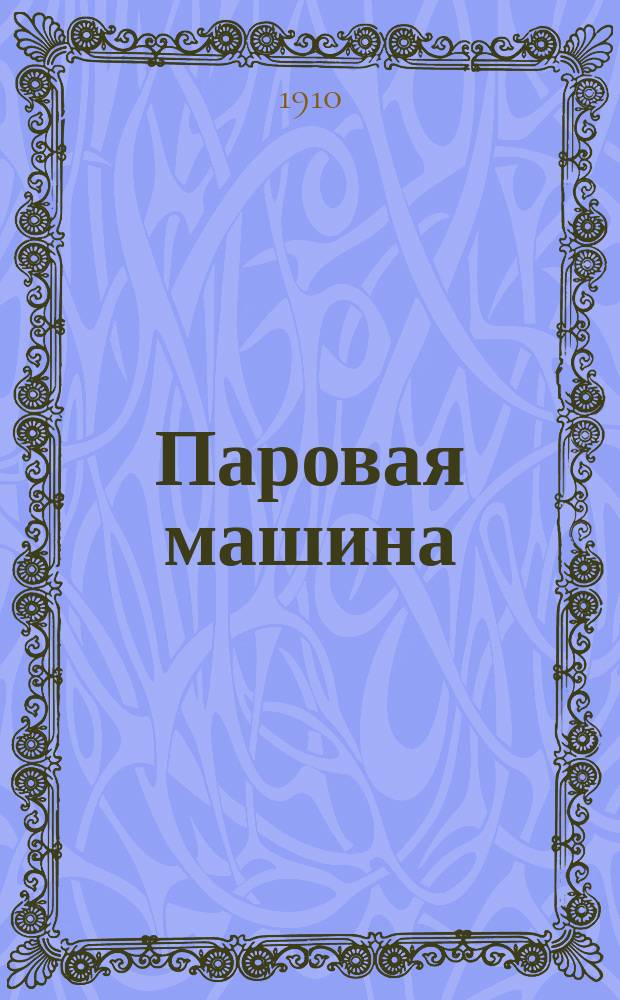 Паровая машина (локомобиль), газогенераторный двигатель, нефтяной и двигатель Дизеля : Стоимость эксплуатации разных машин и соображения при выборе двигат. силы : Практ. руководство для фабрикантов, заводчиков, сел. хозяев и т. п