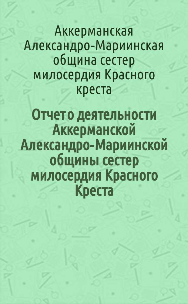 Отчет о деятельности Аккерманской Александро-Мариинской общины сестер милосердия Красного Креста...