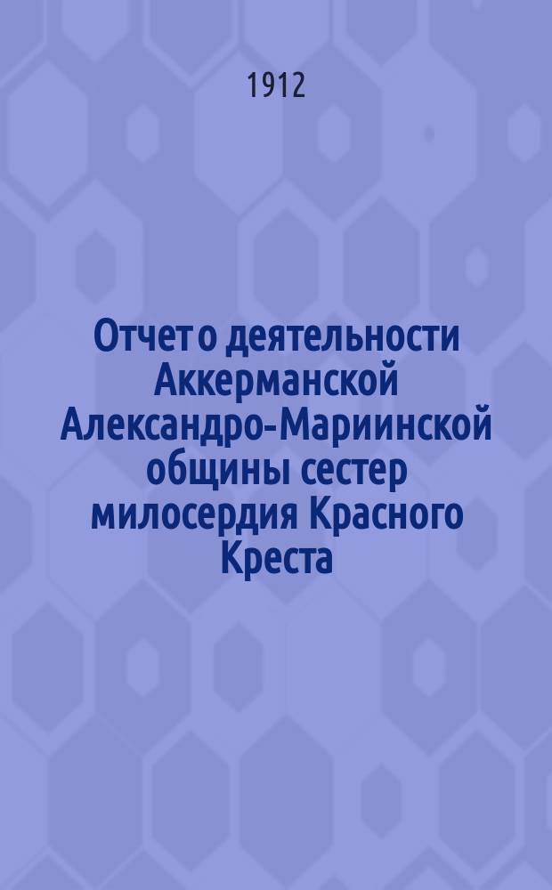 Отчет о деятельности Аккерманской Александро-Мариинской общины сестер милосердия Красного Креста... за 1908 год