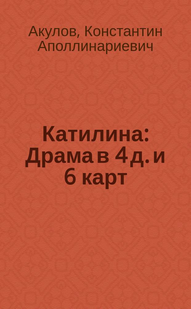 Катилина : Драма в 4 д. и 6 карт