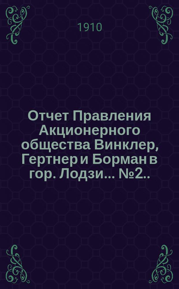 ... Отчет Правления Акционерного общества Винклер, Гертнер и Борман в гор. Лодзи... № 2... за второй год деятельности