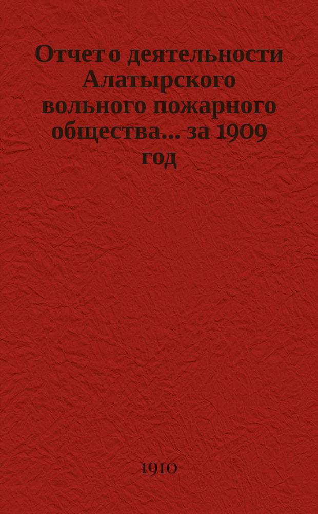 Отчет о деятельности Алатырского вольного пожарного общества... за 1909 год