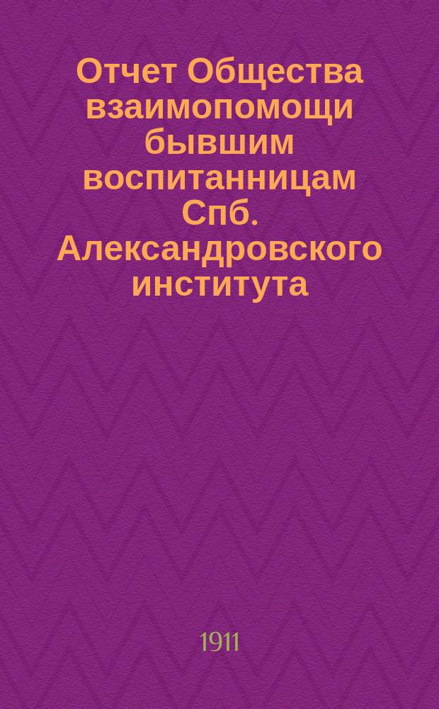 Отчет Общества взаимопомощи бывшим воспитанницам Спб. Александровского института... ... за 1910 г.