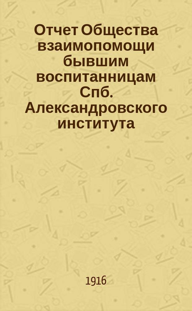 Отчет Общества взаимопомощи бывшим воспитанницам Спб. Александровского института... ... за 1915 год