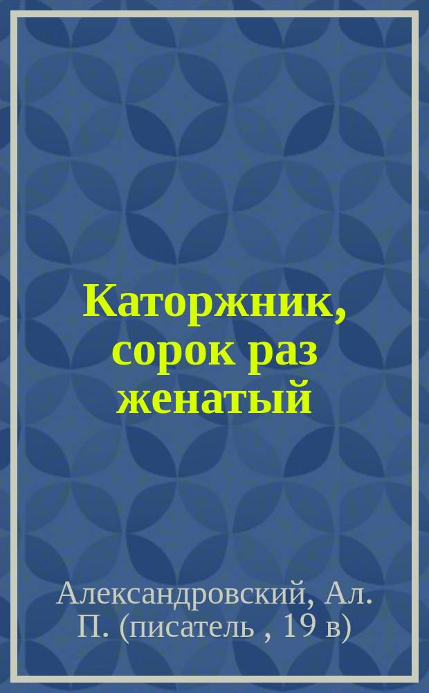 Каторжник, сорок раз женатый : (Повесть)