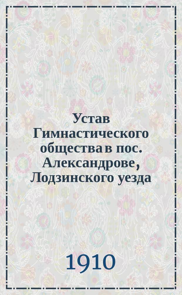 Устав Гимнастического общества в пос. Александрове, Лодзинского уезда : Утв. 17 сент. 1909 г.