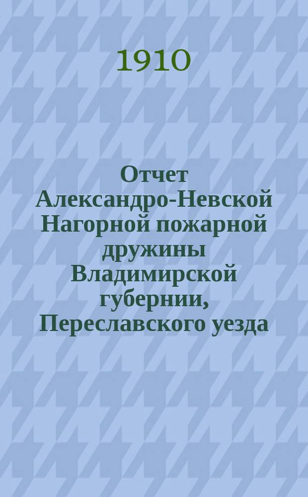 Отчет Александро-Невской Нагорной пожарной дружины Владимирской губернии, Переславского уезда...