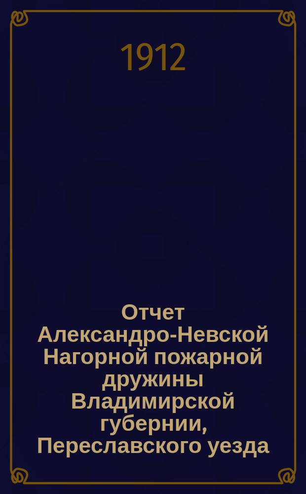 Отчет Александро-Невской Нагорной пожарной дружины Владимирской губернии, Переславского уезда... ... за 1910 год