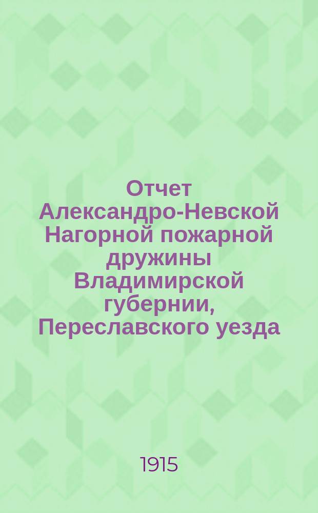 Отчет Александро-Невской Нагорной пожарной дружины Владимирской губернии, Переславского уезда... ... за 1913 год