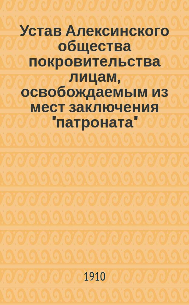 Устав Алексинского общества покровительства лицам, освобождаемым из мест заключения "патроната"