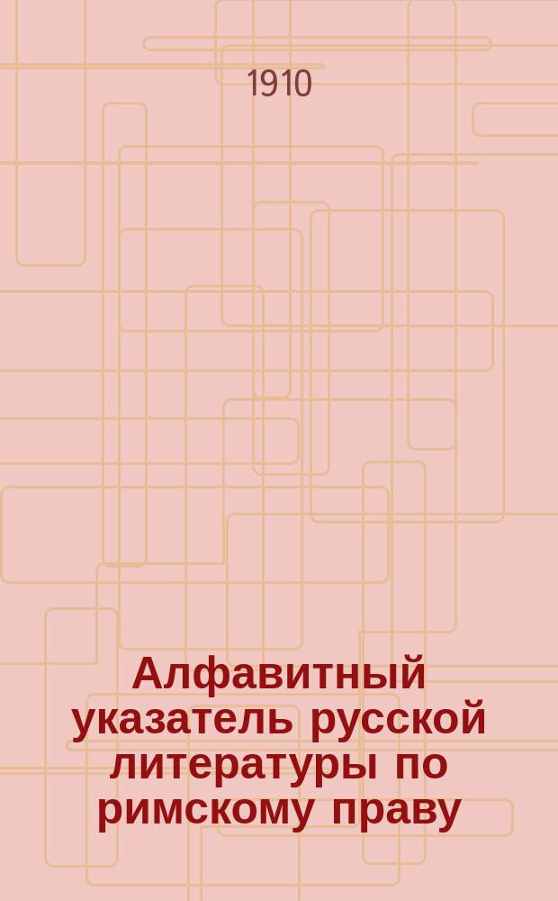 Алфавитный указатель русской литературы по римскому праву : Пособие к лекциям