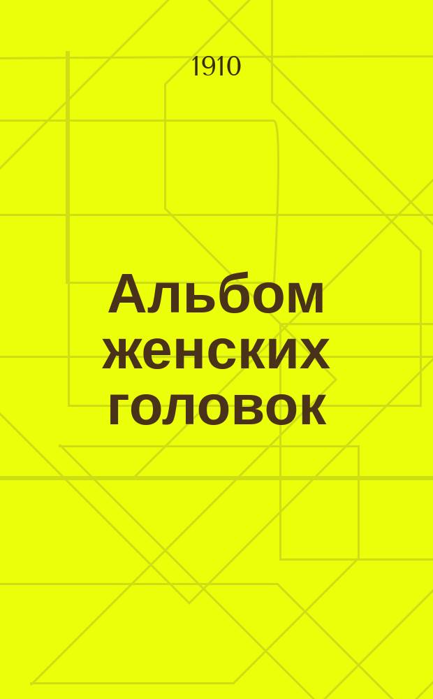Альбом женских головок : Из собр. А.Е. Бурцева