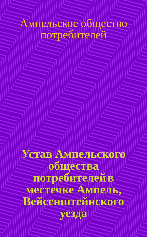 Устав Ампельского общества потребителей в местечке Ампель, Вейсенштейнского уезда, Эстляндской губ. : Утв. 16 июля 1909 г.