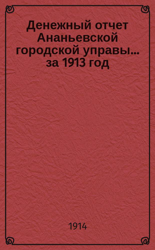 Денежный отчет Ананьевской городской управы... за 1913 год