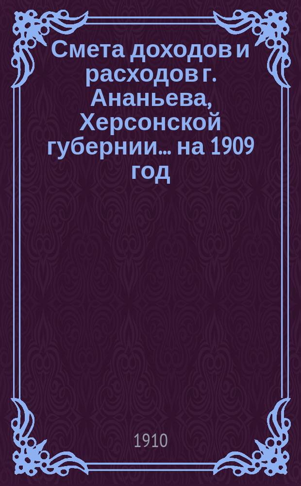 Смета доходов и расходов г. Ананьева, Херсонской губернии... на 1909 год