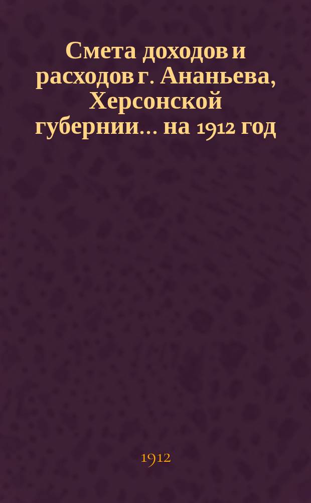 Смета доходов и расходов г. Ананьева, Херсонской губернии... на 1912 год