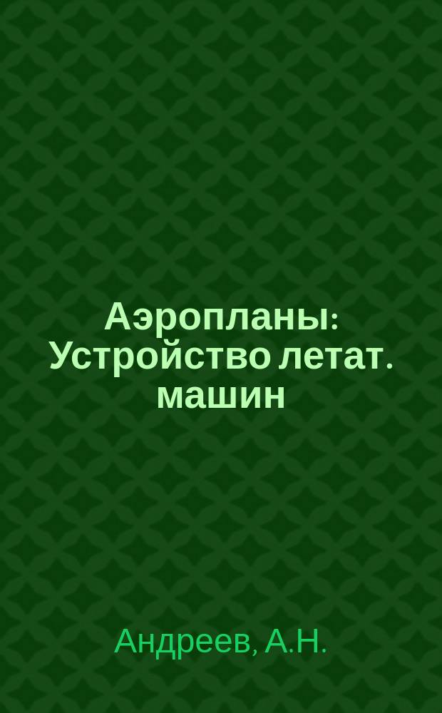 Аэропланы : Устройство летат. машин