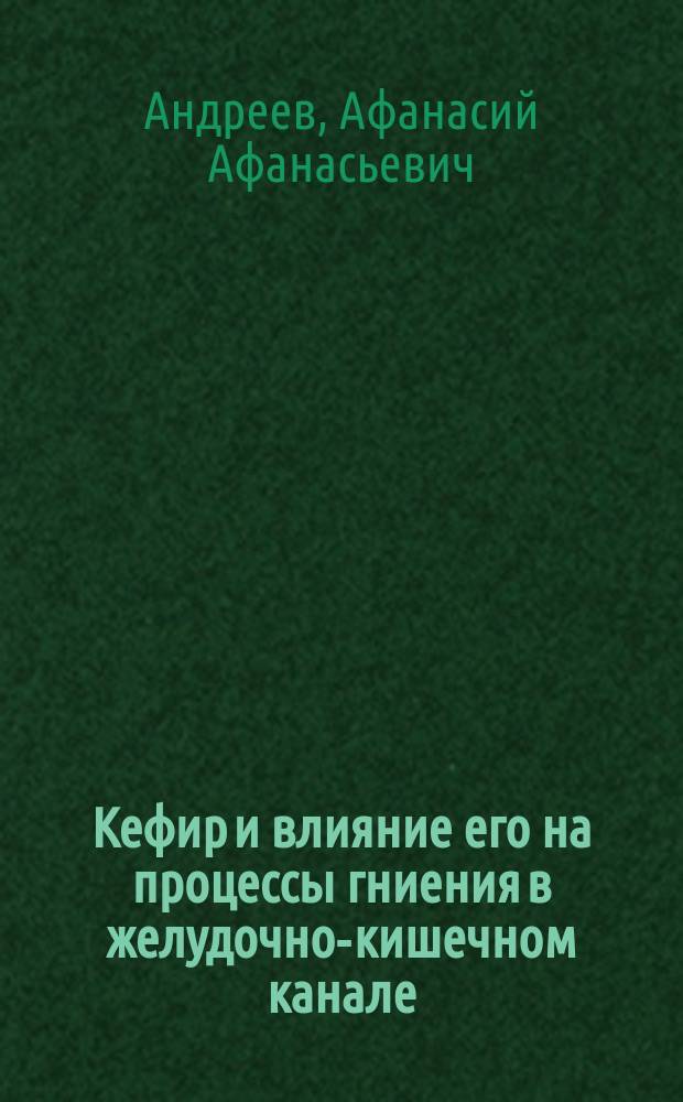 Кефир и влияние его на процессы гниения в желудочно-кишечном канале : Дис. на степ. магистра фармации А.А. Андреева, управляющего аптекой Кутаис. мест. лазарета
