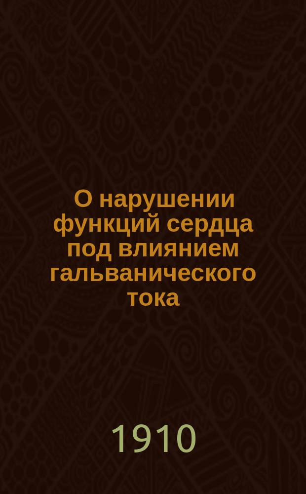 ... О нарушении функций сердца под влиянием гальванического тока : Эксперим. исслед
