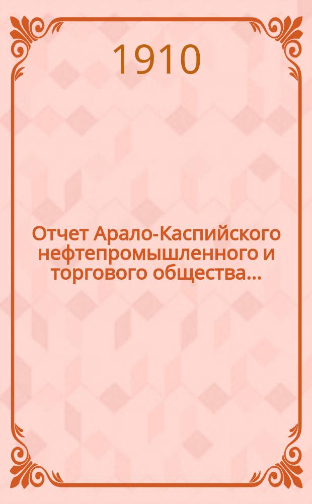 Отчет Арало-Каспийского нефтепромышленного и торгового общества...