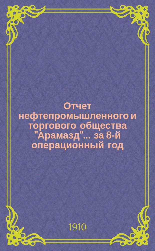 Отчет нефтепромышленного и торгового общества "Арамазд"... за 8-й операционный год