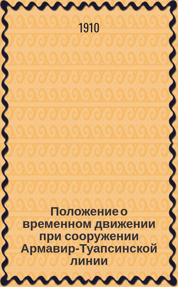 Положение о временном движении при сооружении Армавир-Туапсинской линии : Утв. 13 марта 1910 г.