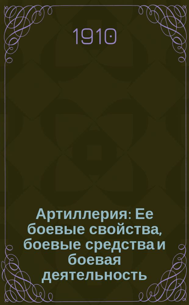 Артиллерия : Ее боевые свойства, боевые средства и боевая деятельность : (Сведения, необходимые офицерам пехоты)