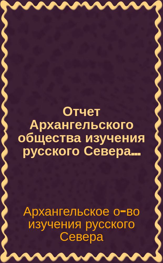 Отчет Архангельского общества изучения русского Севера...