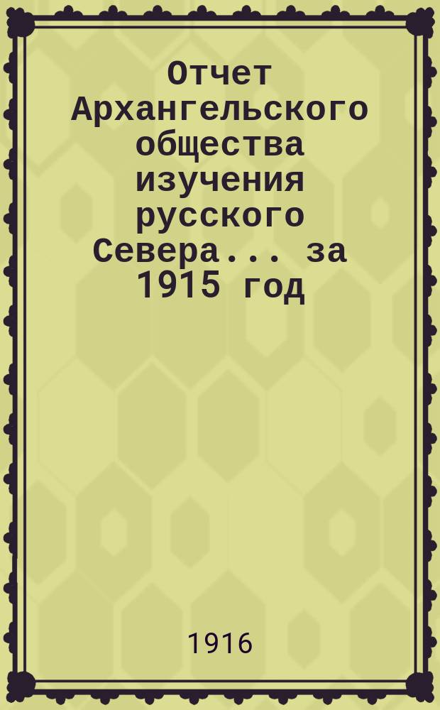 Отчет Архангельского общества изучения русского Севера... за 1915 год