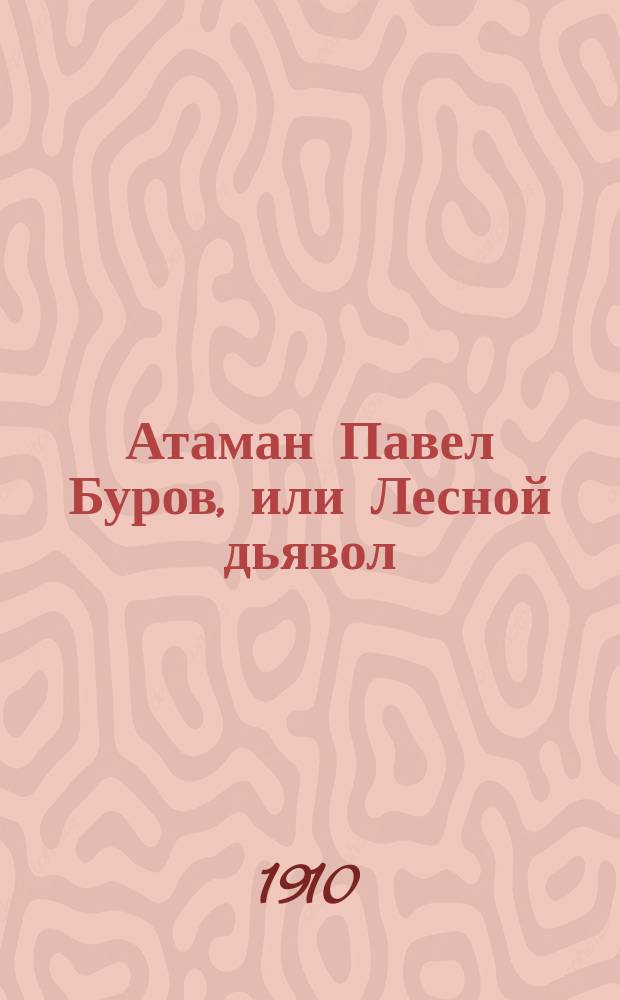 Атаман Павел Буров, или Лесной дьявол : Роман из действительной жизни. Вып. 1-56