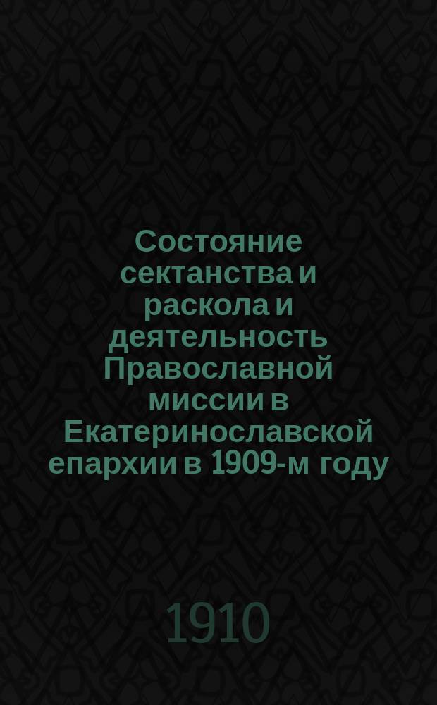 Состояние сектанства и раскола и деятельность Православной миссии в Екатеринославской епархии в 1909-м году