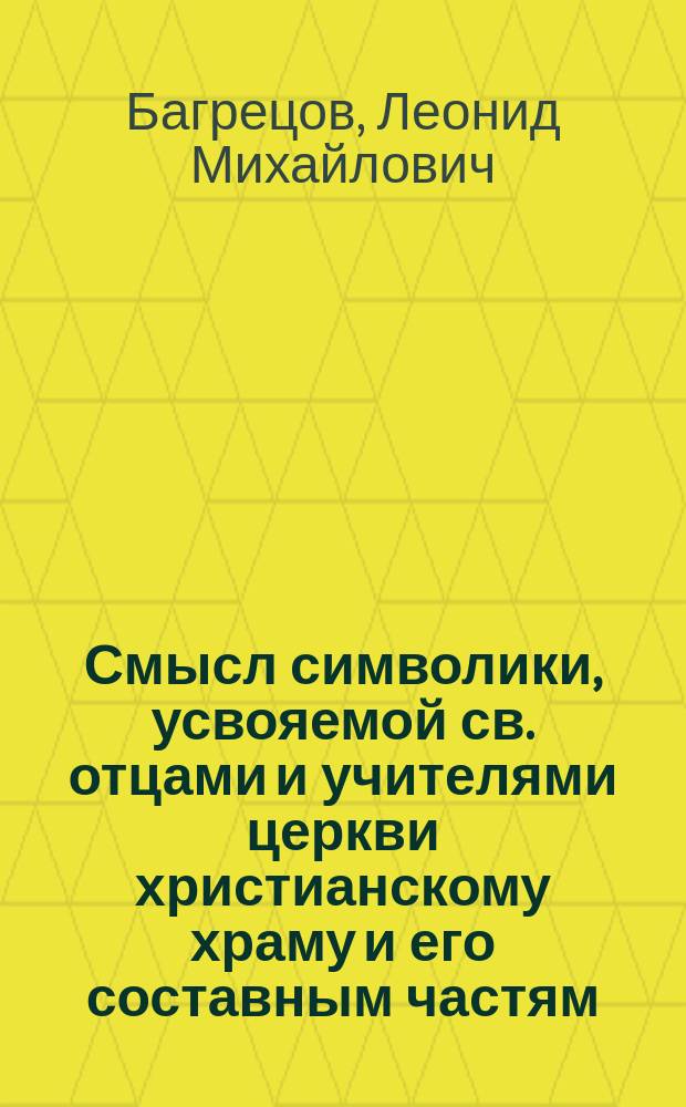 Смысл символики, усвояемой св. отцами и учителями церкви христианскому храму и его составным частям