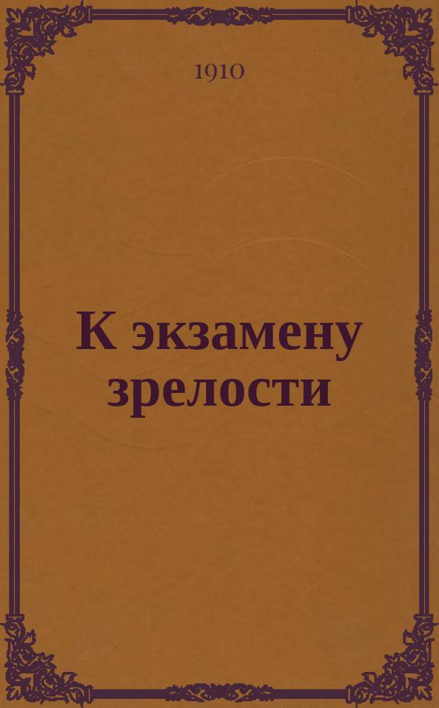 К экзамену зрелости : Задачи с решениями по алгебре и тригонометрии, предлагавшиеся при С.П.Б. учеб. окр. и гимназиях