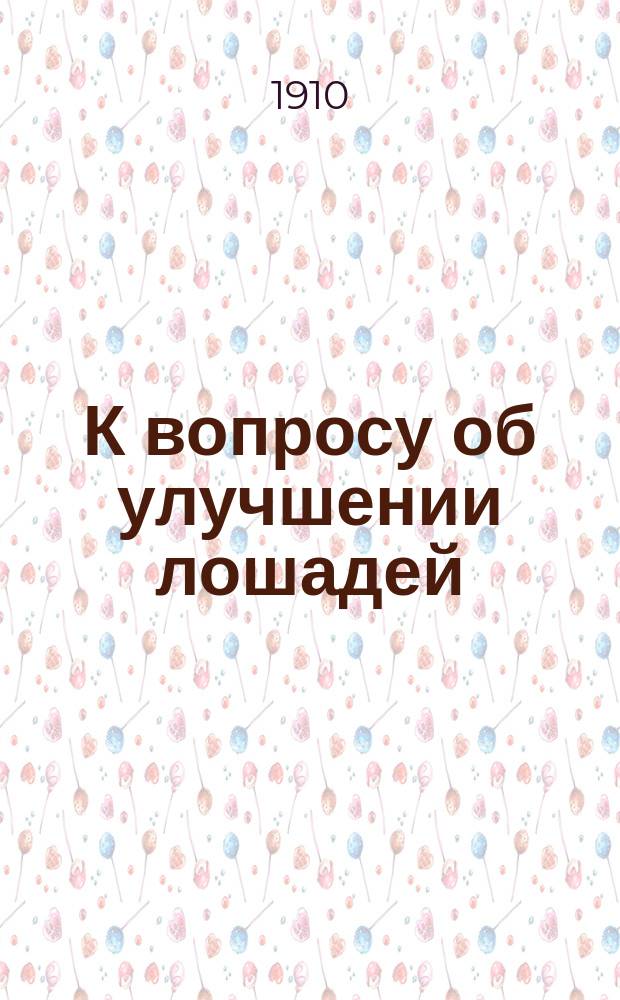 К вопросу об улучшении лошадей : Прогр. вопросов, подлежащих обсуждению Всерос. съезда коннозаводчиков в Москве в 1910 г
