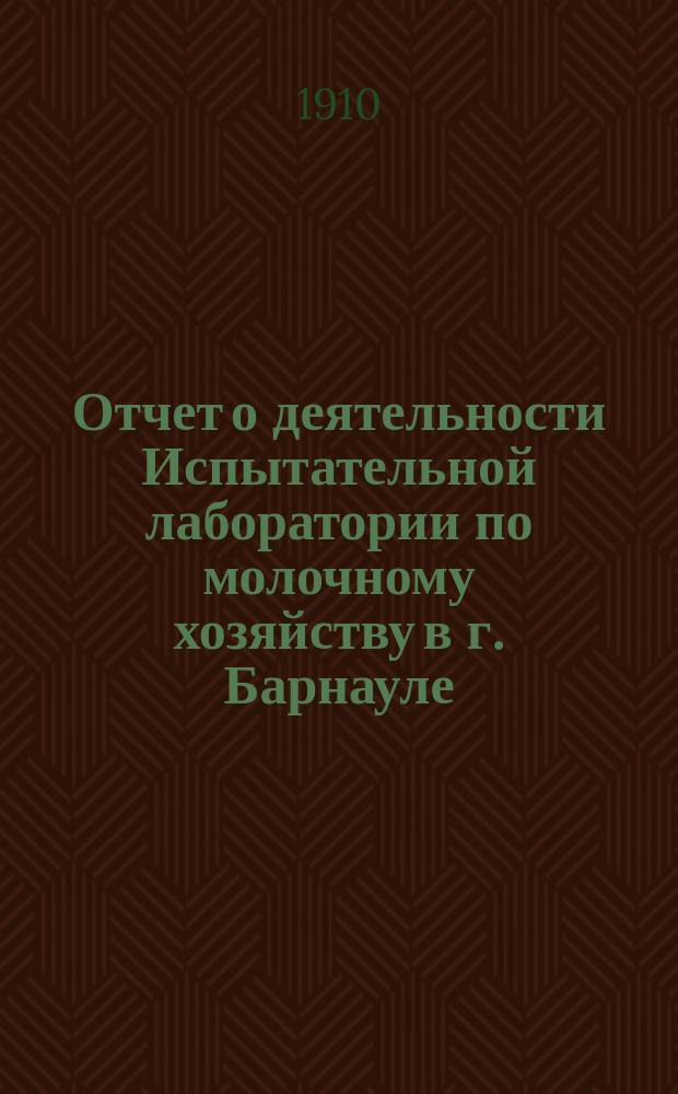 Отчет о деятельности Испытательной лаборатории по молочному хозяйству в г. Барнауле, Томской губ. ...