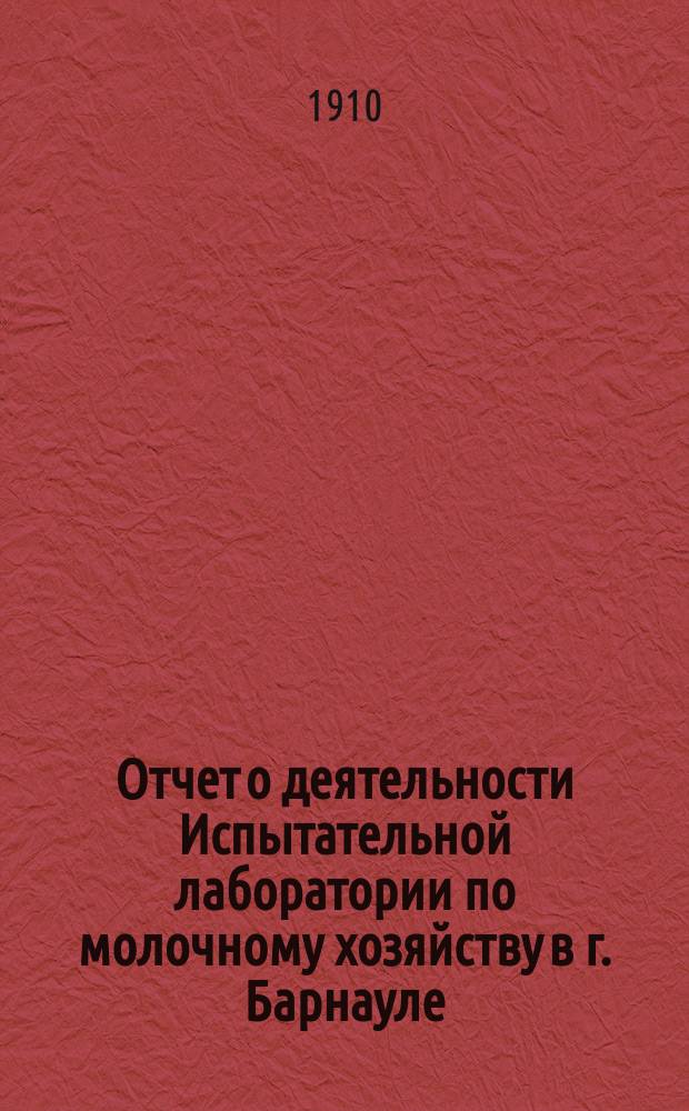 Отчет о деятельности Испытательной лаборатории по молочному хозяйству в г. Барнауле, Томской губ. ... за 1908/9 год