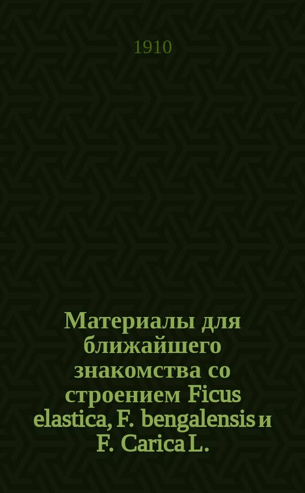 Материалы для ближайшего знакомства со строением Ficus elastica, F. bengalensis и F. Carica L. : Дис. на степ. магистра фармации Константина Бахтадзе