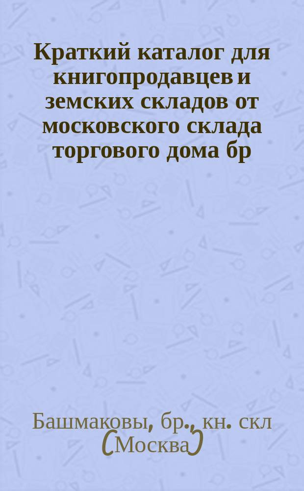 Краткий каталог для книгопродавцев и земских складов от московского склада торгового дома бр. Башмаковых : № 31-37