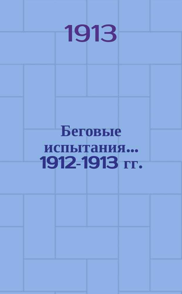 Беговые испытания... ... 1912-1913 гг. : Результаты бегов 1912-13 гг. и алфавитный список лошадей...