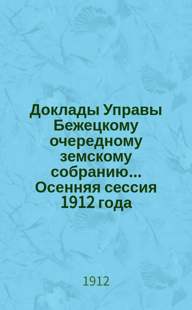 Доклады Управы Бежецкому очередному земскому собранию... Осенняя сессия 1912 года : По агрономическим и экономическим мероприятиям